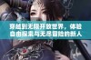 穿越到无限开放世界，体验自由探索与无尽冒险的新人生
