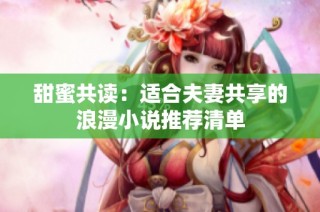 甜蜜共读：适合夫妻共享的浪漫小说推荐清单