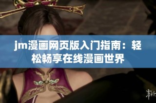 jm漫画网页版入门指南：轻松畅享在线漫画世界