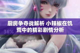 厨房争夺战解析 小辣椒在饥荒中的精彩剧情分析