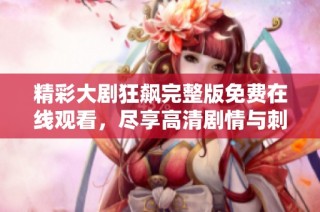 精彩大剧狂飙完整版免费在线观看，尽享高清剧情与刺激体验