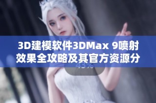 3D建模软件3DMax 9喷射效果全攻略及其官方资源分享