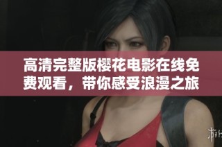 高清完整版樱花电影在线免费观看，带你感受浪漫之旅