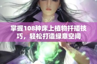 掌握108种床上植物扦插技巧，轻松打造绿意空间