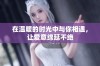 在温暖的时光中与你相遇，让爱意绵延不绝