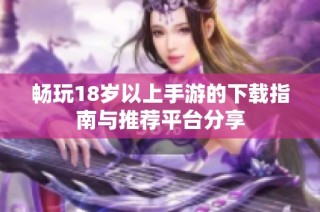 畅玩18岁以上手游的下载指南与推荐平台分享