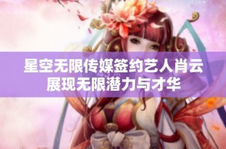星空无限传媒签约艺人肖云展现无限潜力与才华