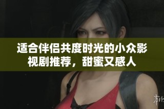 适合伴侣共度时光的小众影视剧推荐，甜蜜又感人