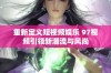 重新定义短视频娱乐 97视频引领新潮流与风尚