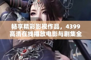 畅享精彩影视作品，4399高清在线播放电影与剧集全新体验