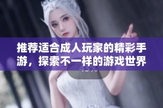 推荐适合成人玩家的精彩手游，探索不一样的游戏世界与体验