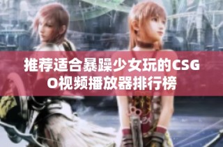 推荐适合暴躁少女玩的CSGO视频播放器排行榜