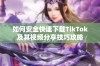 如何安全快速下载TikTok及其视频分享技巧攻略