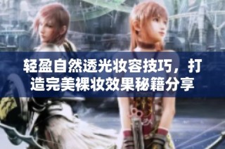 轻盈自然透光妆容技巧，打造完美裸妆效果秘籍分享