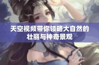 天空视频带你领略大自然的壮丽与神奇景观