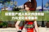 探索国产成人影片的独特魅力与文化现象解析