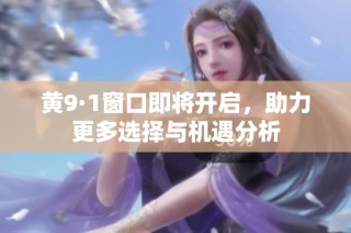 黄9·1窗口即将开启，助力更多选择与机遇分析