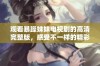 观看暴躁妹妹电视剧的高清完整版，感受不一样的精彩剧情