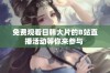 免费观看日韩大片的B站直播活动等你来参与 
