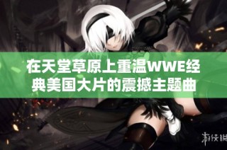 在天堂草原上重温WWE经典美国大片的震撼主题曲