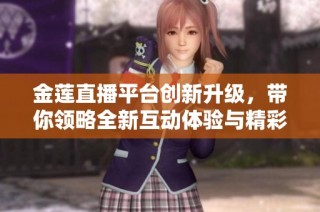 金莲直播平台创新升级，带你领略全新互动体验与精彩内容