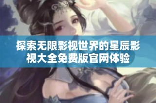 探索无限影视世界的星辰影视大全免费版官网体验
