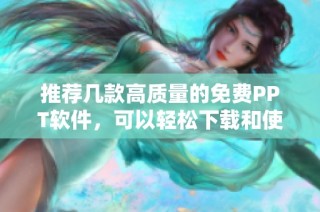 推荐几款高质量的免费PPT软件，可以轻松下载和使用