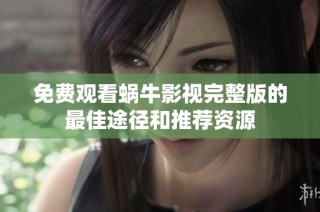 免费观看蜗牛影视完整版的最佳途径和推荐资源