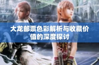 大龙邮票色彩解析与收藏价值的深度探讨