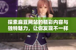 探索麻豆网站的精彩内容与独特魅力，让你发现不一样的世界