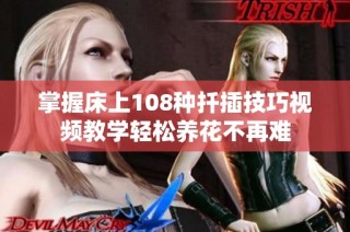 掌握床上108种扦插技巧视频教学轻松养花不再难