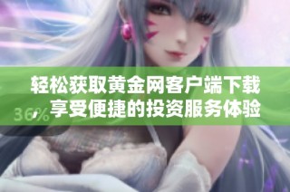 轻松获取黄金网客户端下载，享受便捷的投资服务体验