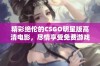 精彩绝伦的CSGO明星版高清电影，尽情享受免费游戏乐趣