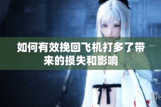 如何有效挽回飞机打多了带来的损失和影响