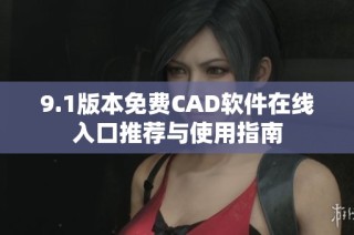 9.1版本免费CAD软件在线入口推荐与使用指南