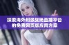 探索海外刺激战场直播平台的免费网页版应用方案