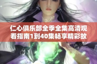 仁心俱乐部全季全集高清观看指南1到40集畅享精彩故事