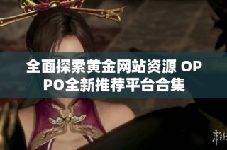 全面探索黄金网站资源 OPPO全新推荐平台合集