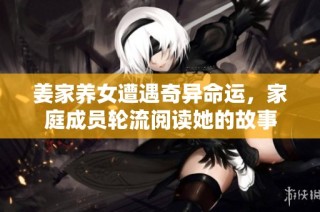 姜家养女遭遇奇异命运，家庭成员轮流阅读她的故事