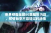 免费观看全部50集精彩内容，尽情畅享不容错过的绝佳剧集体验
