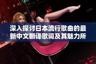 深入探讨日本流行歌曲的最新中文翻译歌词及其魅力所在