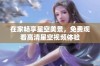 在家畅享星空美景，免费观看高清星空视频体验