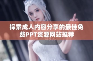 探索成人内容分享的最佳免费PPT资源网站推荐