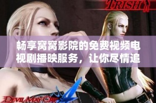 畅享窝窝影院的免费视频电视剧播映服务，让你尽情追剧