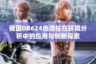 我国DB624色谱柱在环境分析中的应用与创新探索