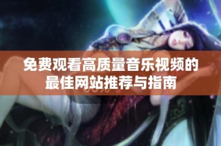 免费观看高质量音乐视频的最佳网站推荐与指南