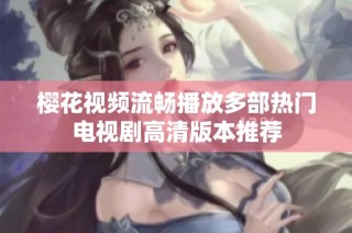 樱花视频流畅播放多部热门电视剧高清版本推荐