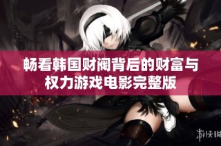 畅看韩国财阀背后的财富与权力游戏电影完整版