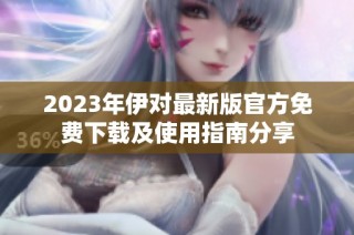 2023年伊对最新版官方免费下载及使用指南分享