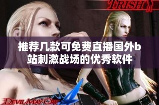 推荐几款可免费直播国外b站刺激战场的优秀软件